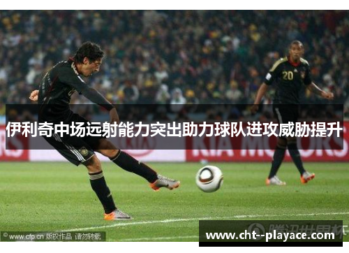 伊利奇中场远射能力突出助力球队进攻威胁提升