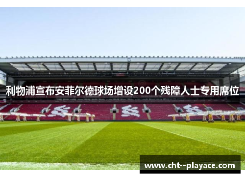 利物浦宣布安菲尔德球场增设200个残障人士专用席位