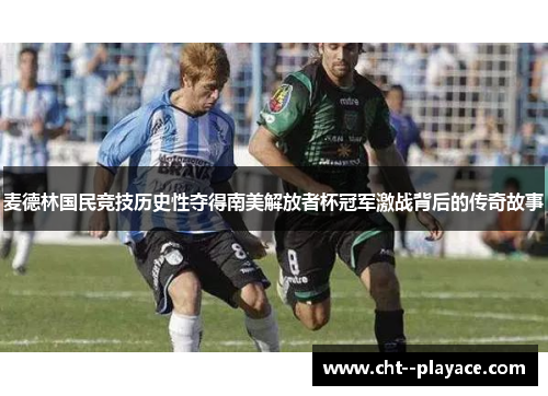 麦德林国民竞技历史性夺得南美解放者杯冠军激战背后的传奇故事