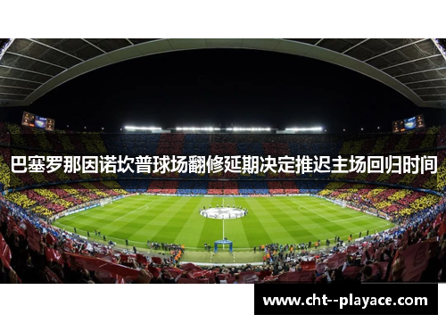 巴塞罗那因诺坎普球场翻修延期决定推迟主场回归时间
