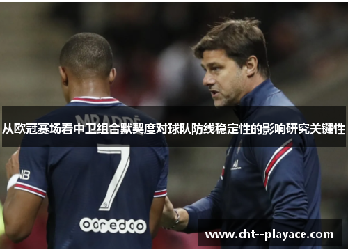 从欧冠赛场看中卫组合默契度对球队防线稳定性的影响研究关键性