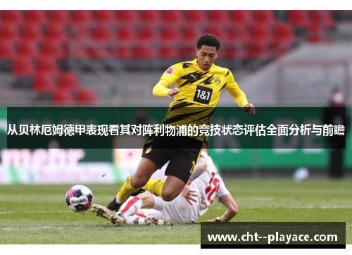 从贝林厄姆德甲表现看其对阵利物浦的竞技状态评估全面分析与前瞻