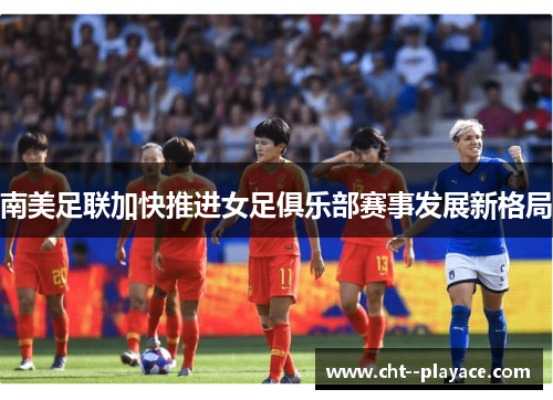 南美足联加快推进女足俱乐部赛事发展新格局
