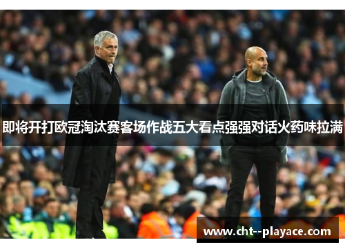 即将开打欧冠淘汰赛客场作战五大看点强强对话火药味拉满